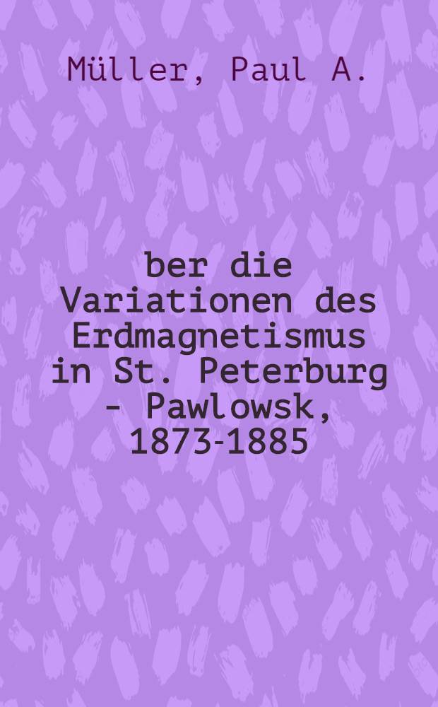 Über die Variationen des Erdmagnetismus in St. Peterburg - Pawlowsk, 1873-1885
