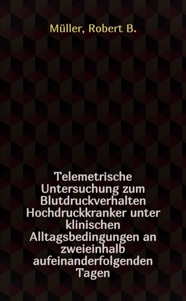 Telemetrische Untersuchung zum Blutdruckverhalten Hochdruckkranker unter klinischen Alltagsbedingungen an zweieinhalb aufeinanderfolgenden Tagen : Inaug.-Diss. ... der Med. Fak. der ... Univ. Mainz ..