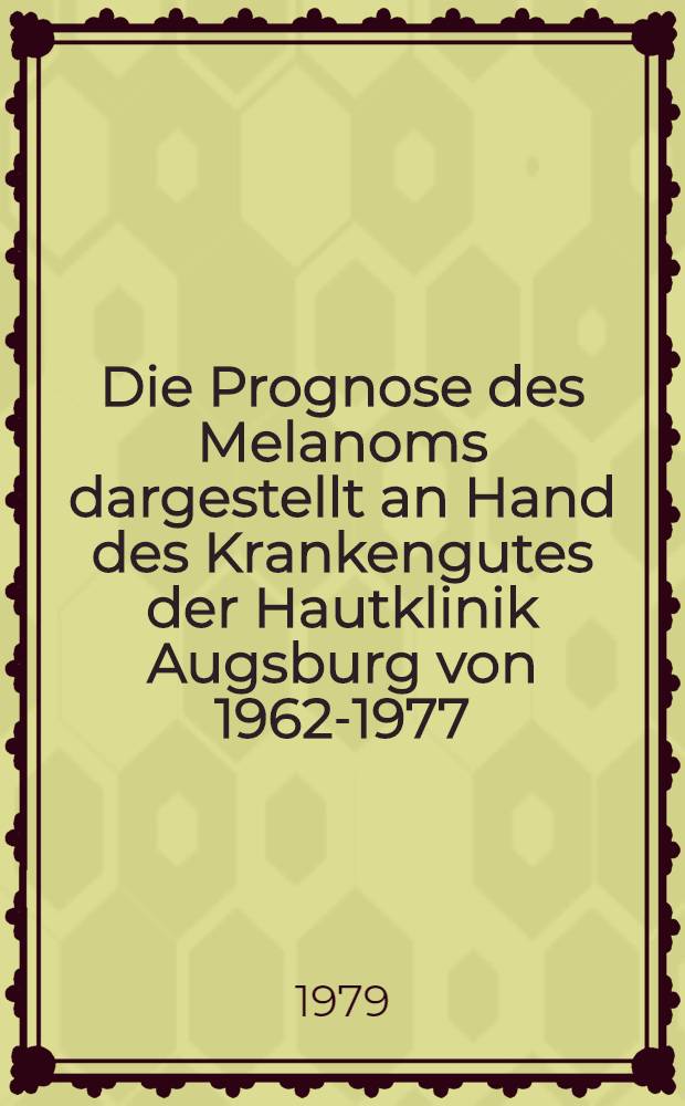 Die Prognose des Melanoms dargestellt an Hand des Krankengutes der Hautklinik Augsburg von 1962-1977 : Inaug.-Diss