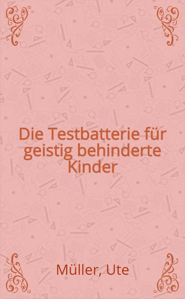 Die Testbatterie für geistig behinderte Kinder (TBGB) : Anwendung und Erfahrung in der Kinderpsychiatrie : Inaug.-Diss. ... der ... Med. Fak. der Univ. des Saarlandes