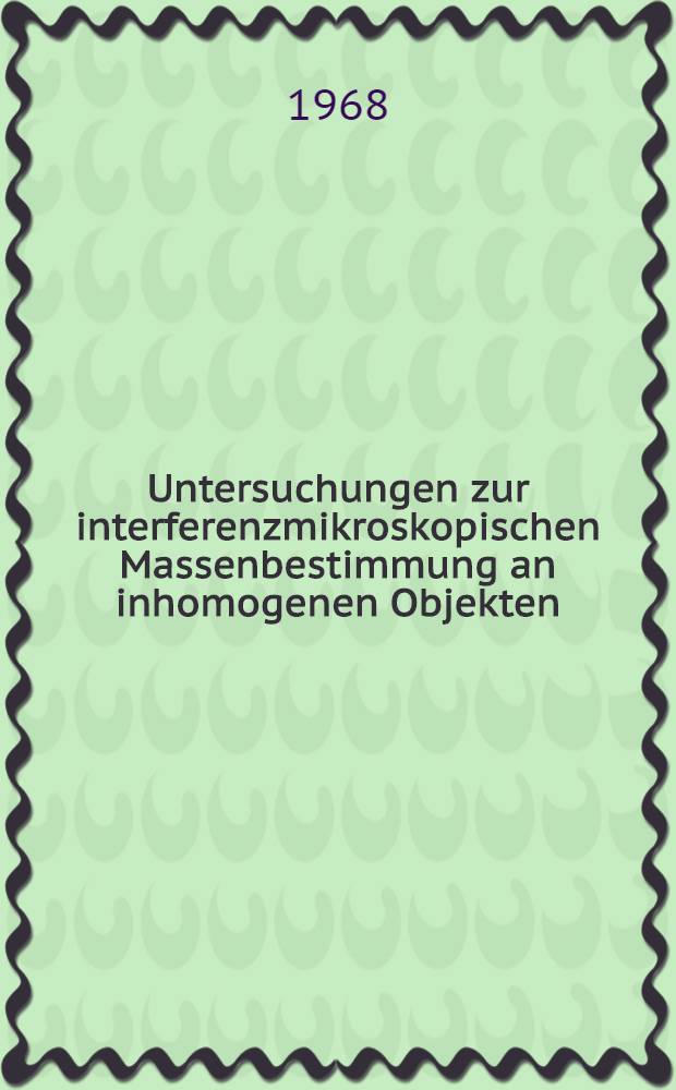 Untersuchungen zur interferenzmikroskopischen Massenbestimmung an inhomogenen Objekten : Abhandl. ... der Eidgenössischen techn. Hochschule Zürich