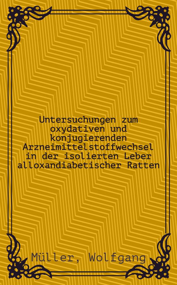 Untersuchungen zum oxydativen und konjugierenden Arzneimittelstoffwechsel in der isolierten Leber alloxandiabetischer Ratten : Inaug.-Diss. ... Der Med. Fak. der Univ. Mainz