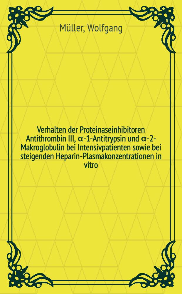 Verhalten der Proteinaseinhibitoren Antithrombin III, &alpha;-1-Antitrypsin und &alpha;-2-Makroglobulin bei Intensivpatienten sowie bei steigenden Heparin-Plasmakonzentrationen in vitro : Inaug.-Diss