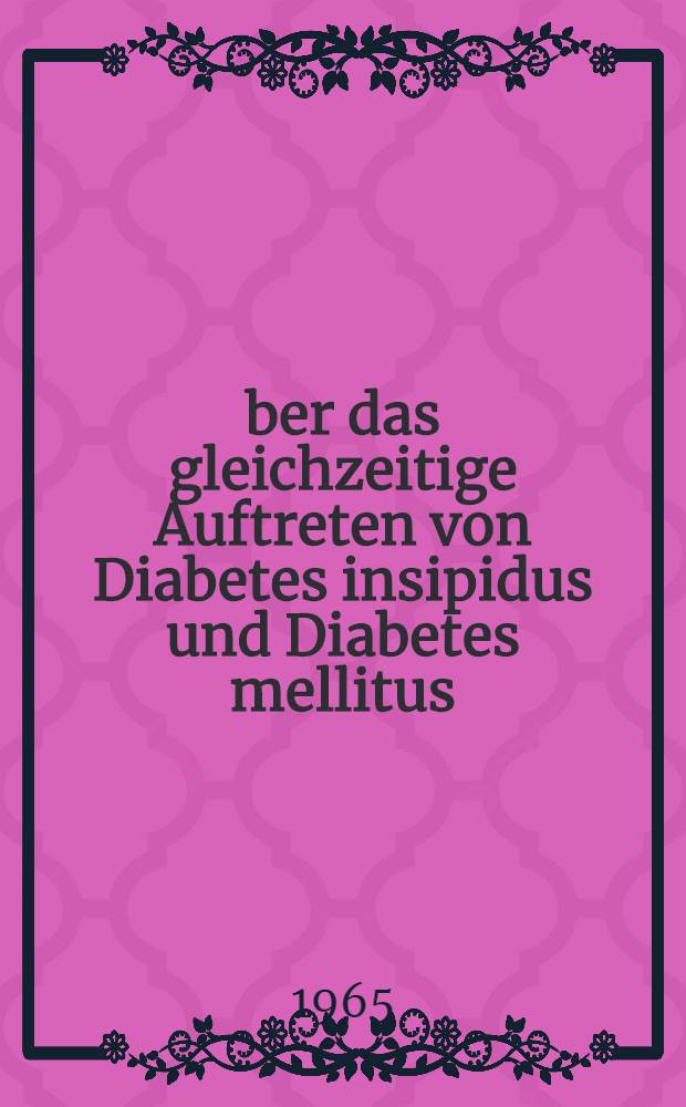 Über das gleichzeitige Auftreten von Diabetes insipidus und Diabetes mellitus : Ein kasuistischer Beitrag mit Literaturübersicht und Besprechung der Zusammenhangsfrage : Inaug.-Diss. ... der ... Medizinischen Fakultät der ... Univ. zu Bonn