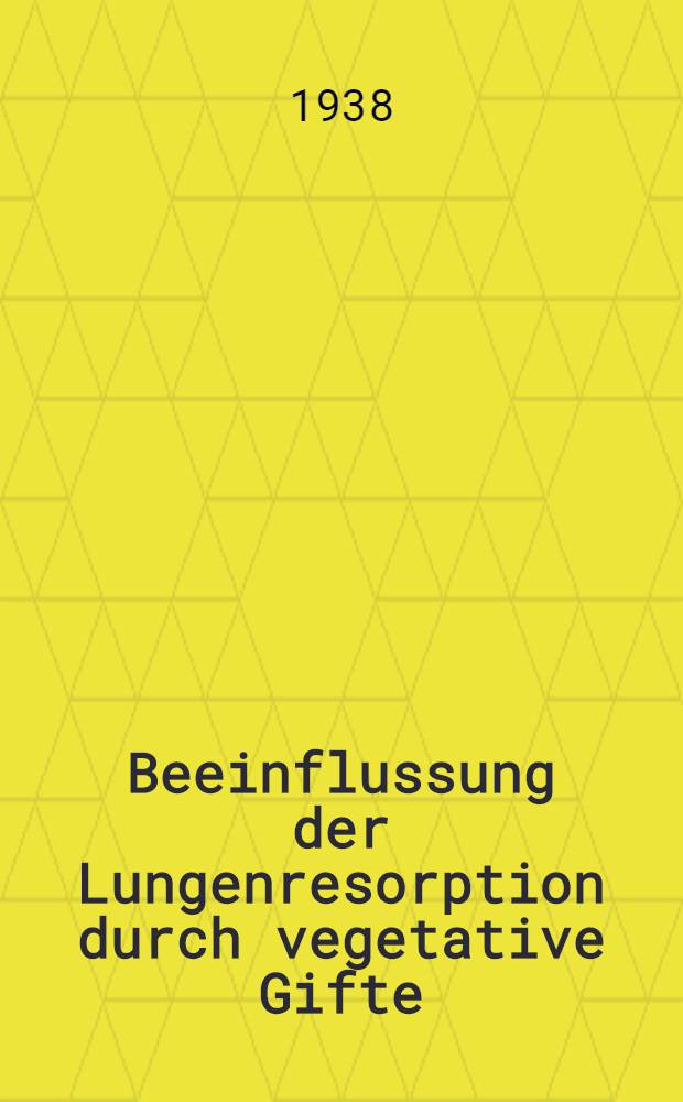 Beeinflussung der Lungenresorption durch vegetative Gifte : Inaug.-Diss. zur Erlangung des Doktorgrades an der ... Univ. zu Königsberg (Pr.)
