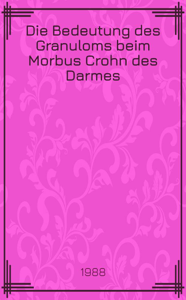 Die Bedeutung des Granuloms beim Morbus Crohn des Darmes : Inaug.-Diss