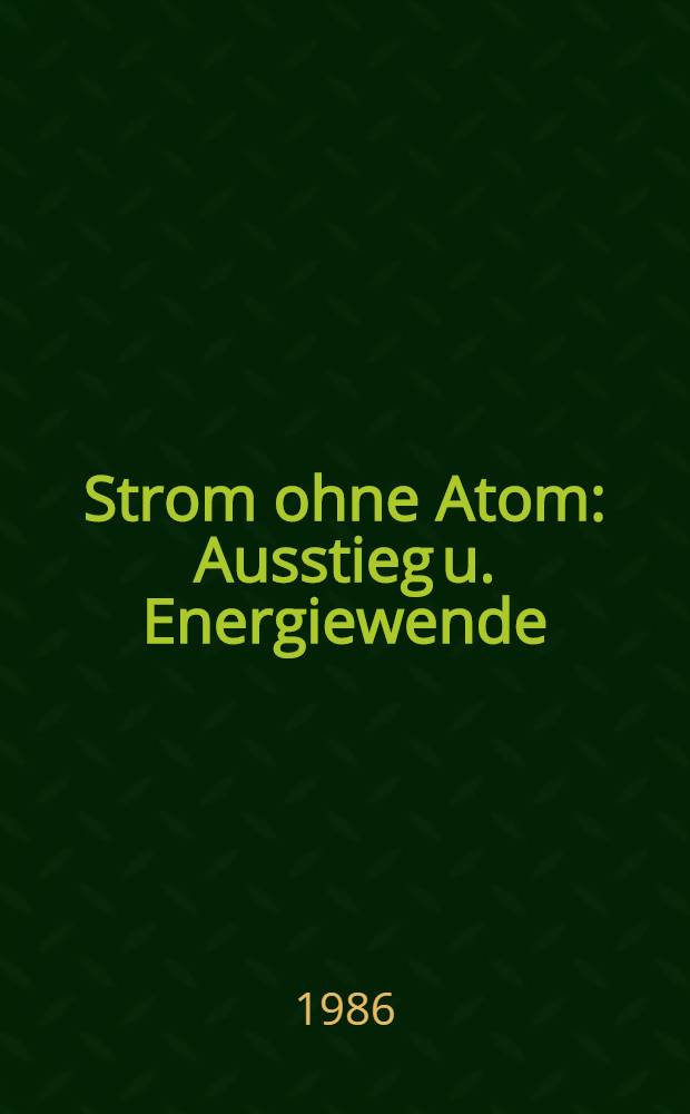 Strom ohne Atom : Ausstieg u. Energiewende : Ein Rep. des Öko-Inst. Freiburg/Breisgau