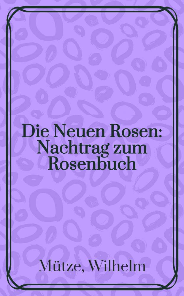 Die Neuen Rosen : Nachtrag zum Rosenbuch
