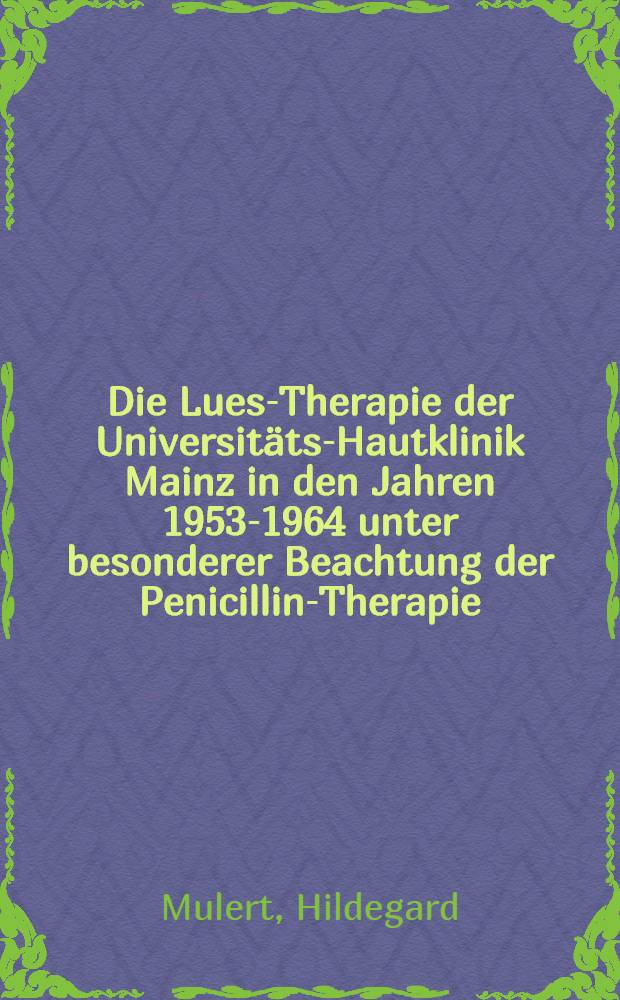 Die Lues-Therapie der Universitäts-Hautklinik Mainz in den Jahren 1953-1964 unter besonderer Beachtung der Penicillin-Therapie : Inaug.-Diss. ... der ... Med. Fakultät der ... Univ. Mainz