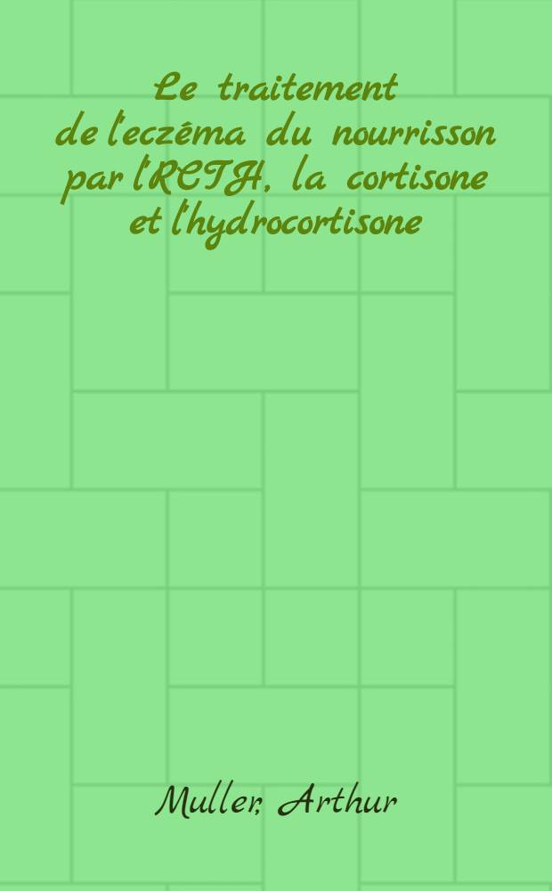 Le traitement de l'eczéma du nourrisson par l'RCTH, la cortisone et l'hydrocortisone : Thèse présentée pour la doctorat en méd