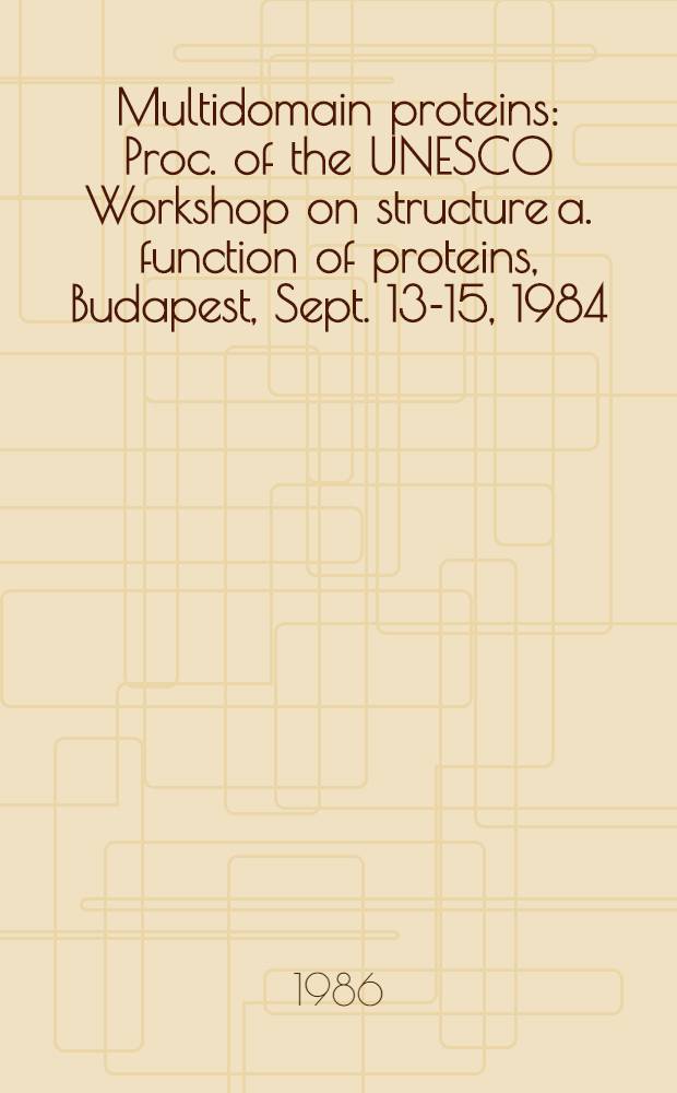 Multidomain proteins : Proc. of the UNESCO Workshop on structure a. function of proteins, Budapest, Sept. 13-15, 1984