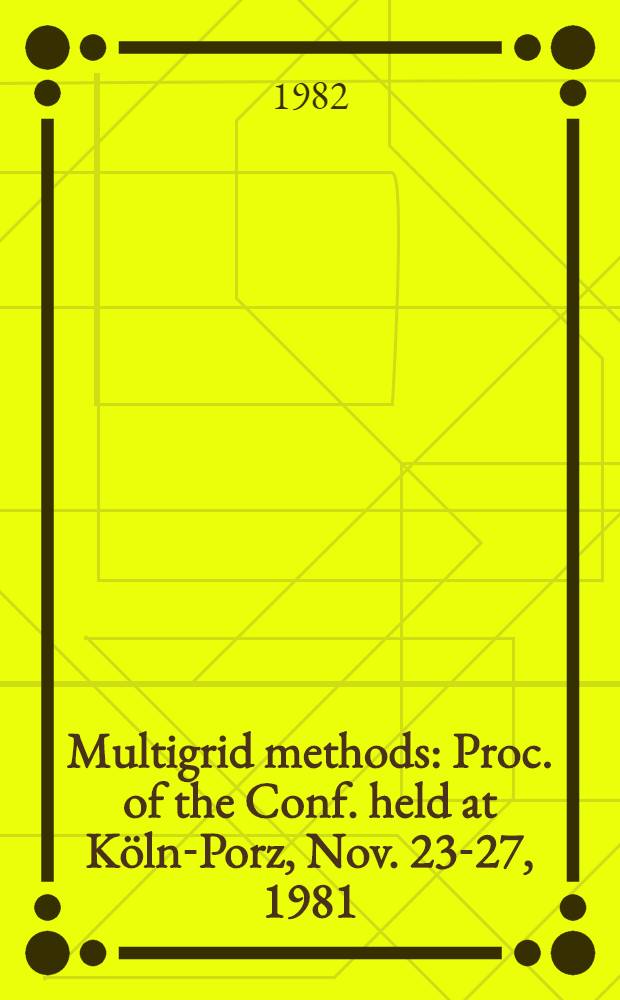 Multigrid methods : Proc. of the Conf. held at Köln-Porz, Nov. 23-27, 1981