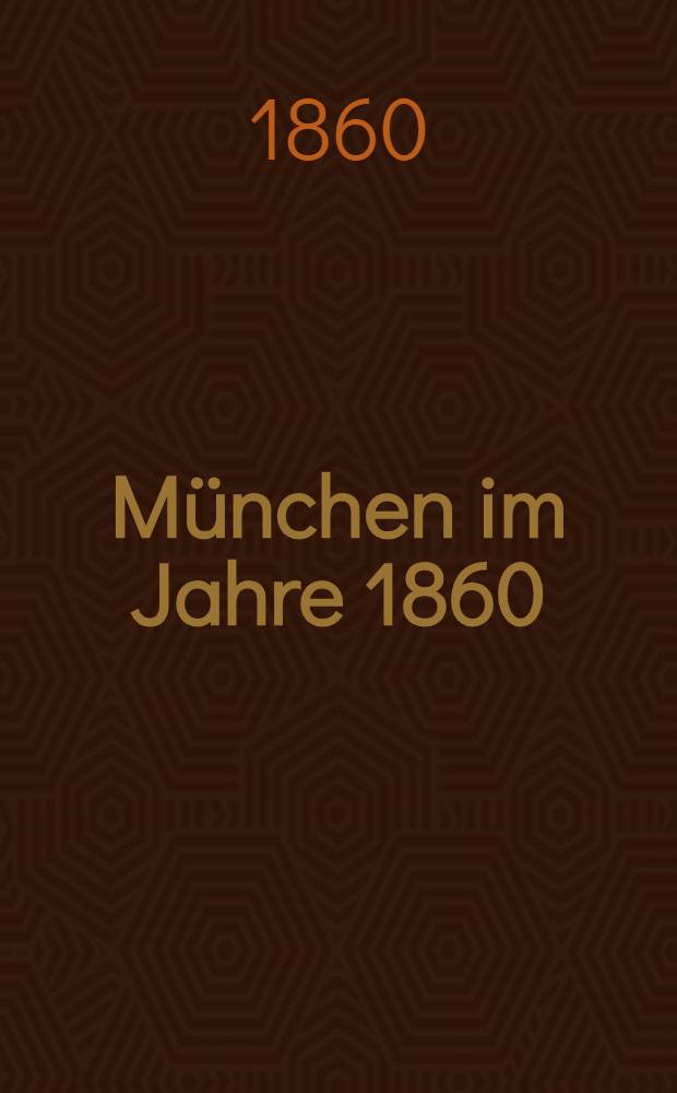 München im Jahre 1860 : Neuestes Taschenbuch für fremde und einheimische