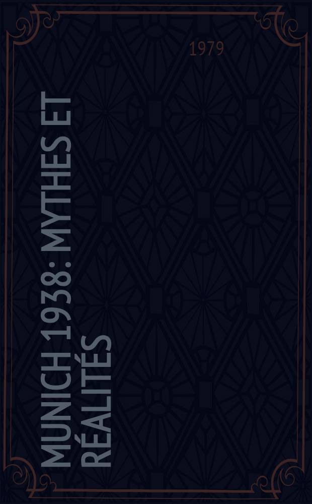 Munich 1938: Mythes et r&eacute;alit&eacute;s : Communications pr&eacute;s. au cours du colloque organis&eacute; par l'Inst. nat. d'&eacute;tudes slaves et le Laboratoire de slavistique avec la collab. de l'Univ. de Paris I du 16 au 19 nov. 1978 &agrave; Paris