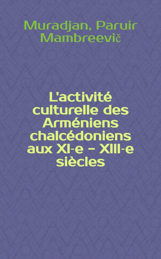 L'activité culturelle des Arméniens chalcédoniens aux XI-e - XIII-e siècles : II Междунар. симпоз. по арм. искусству