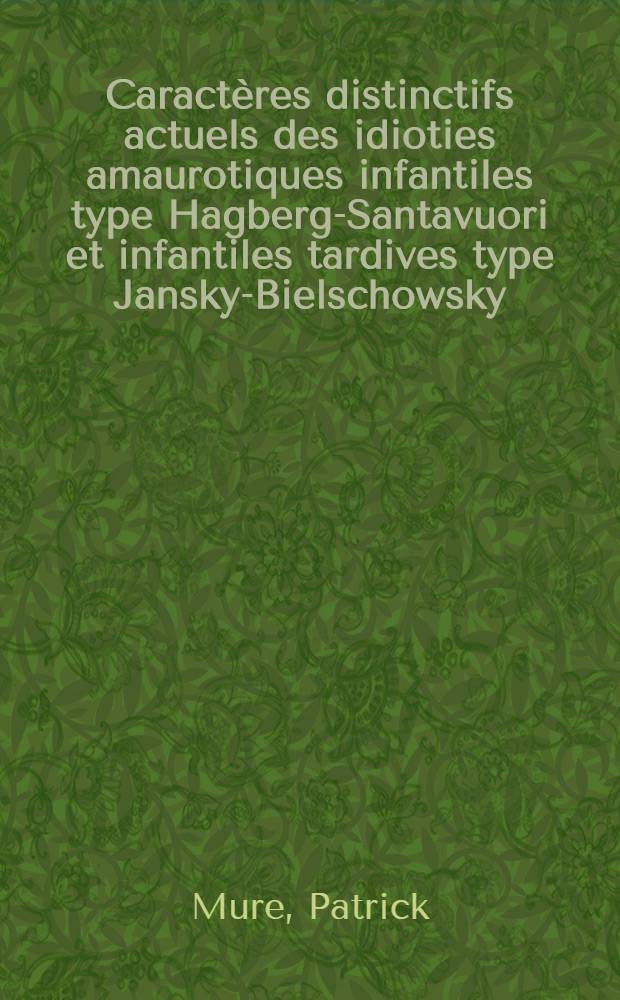 Caract&egrave;res distinctifs actuels des idioties amaurotiques infantiles type Hagberg-Santavuori et infantiles tardives type Jansky-Bielschowsky : &Agrave; propos d'un cas de maladie de Jansky-Bielschowsky : Revue de la litt. : Th&egrave;se pr&eacute;s. &agrave; l'Univ. Claude-Bernard, Lyon