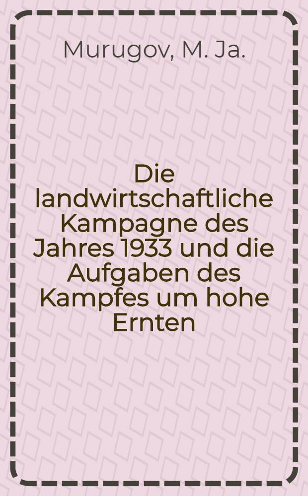 ... Die landwirtschaftliche Kampagne des Jahres 1933 und die Aufgaben des Kampfes um hohe Ernten