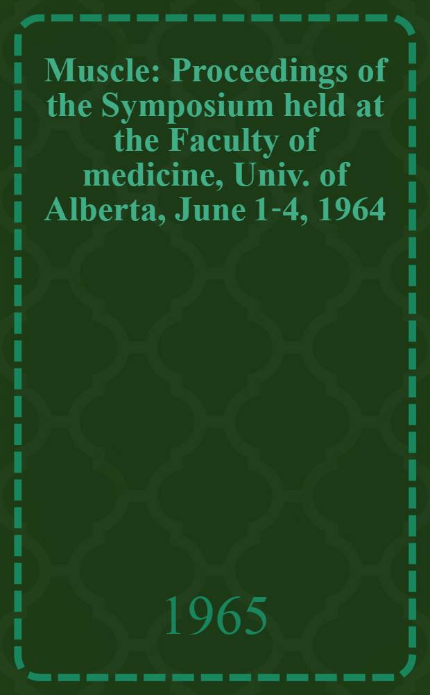Muscle : Proceedings of the Symposium held at the Faculty of medicine, Univ. of Alberta, June 1-4, 1964