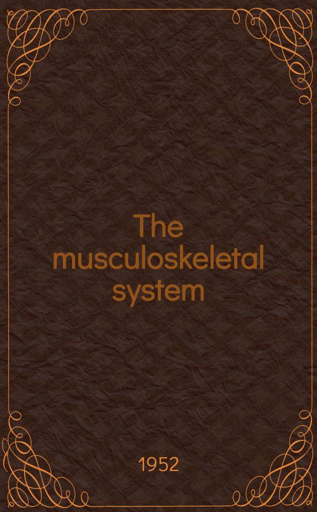 The musculoskeletal system : A symposium presented at the 23d graduate fortnight of the New York academy of medicine, October 9th to 20th 1950