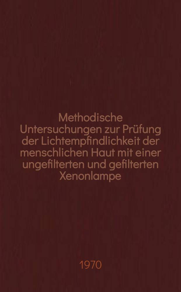 Methodische Untersuchungen zur Prüfung der Lichtempfindlichkeit der menschlichen Haut mit einer ungefilterten und gefilterten Xenonlampe : Inaug.-Diss. ... dem Fachbereich Klinische Medizin der ... Univ. zu Tübingen