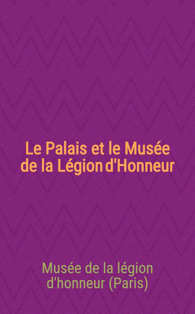 Le Palais et le Musée de la Légion d'Honneur : Catalogue du Musée