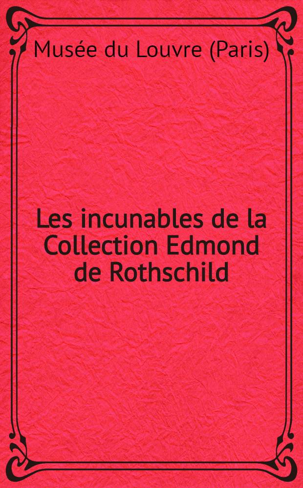 Les incunables de la Collection Edmond de Rothschild : La gravure en relief sur bois et sur m&eacute;tal : ... Catalogue
