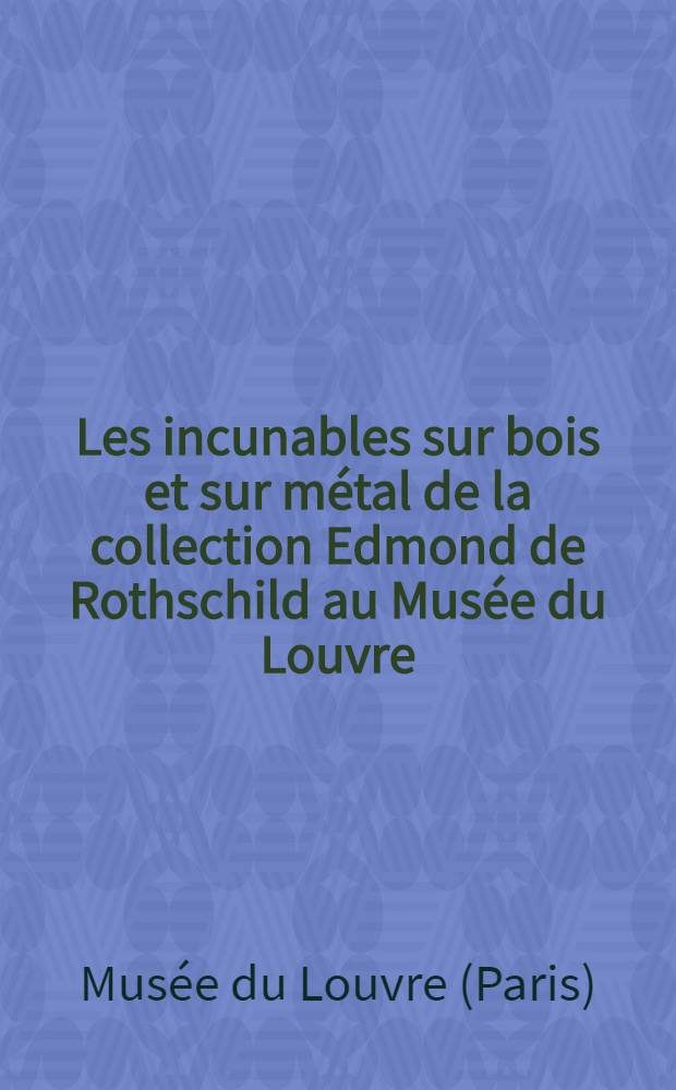 Les incunables sur bois et sur m&eacute;tal de la collection Edmond de Rothschild au Mus&eacute;e du Louvre : Catalogue de l'exposition, 16 mars - 29 avr. 1957