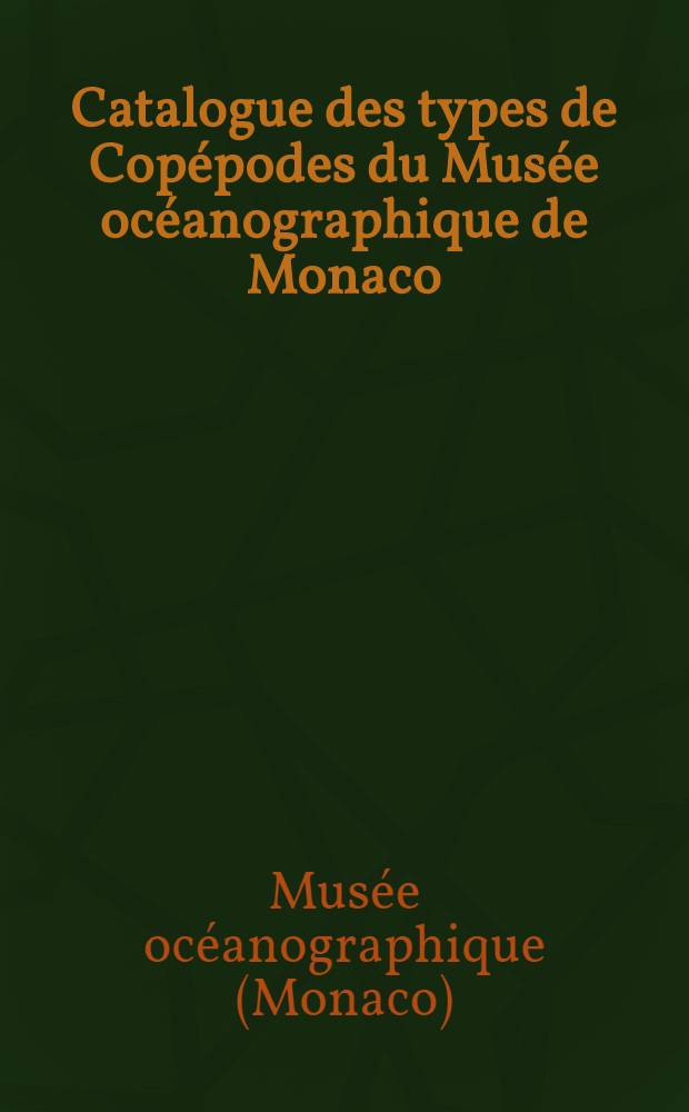 Catalogue des types de Copépodes du Musée océanographique de Monaco