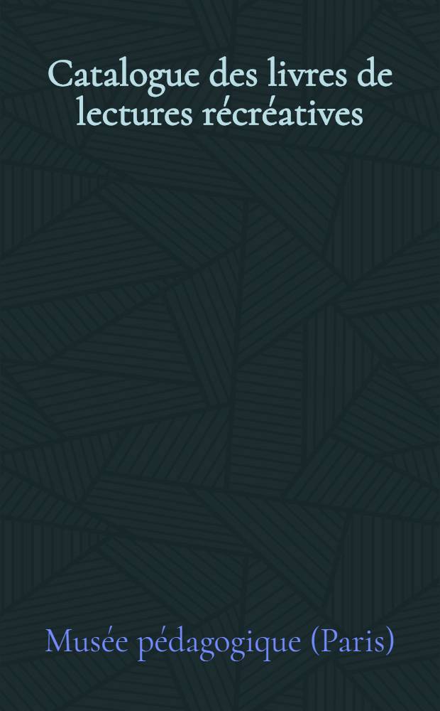Catalogue des livres de lectures r&eacute;cr&eacute;atives : Re&ccedil;us au Mus&eacute;e p&eacute;dagogique : Dons des &eacute;diteurs