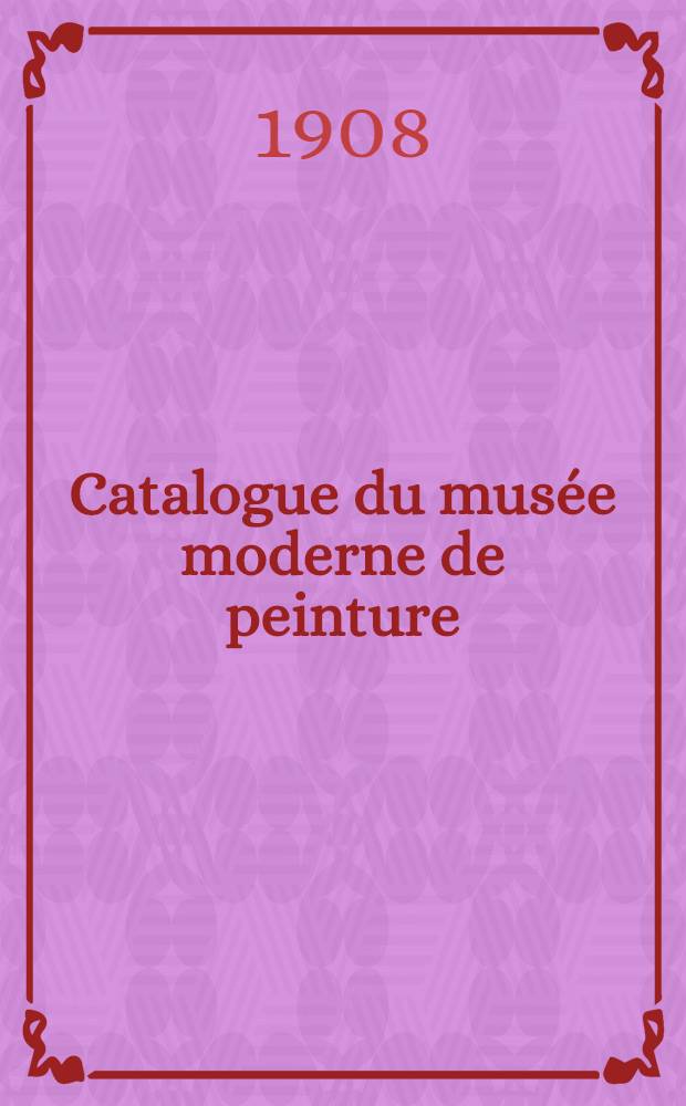 Catalogue du mus&eacute;e moderne de peinture