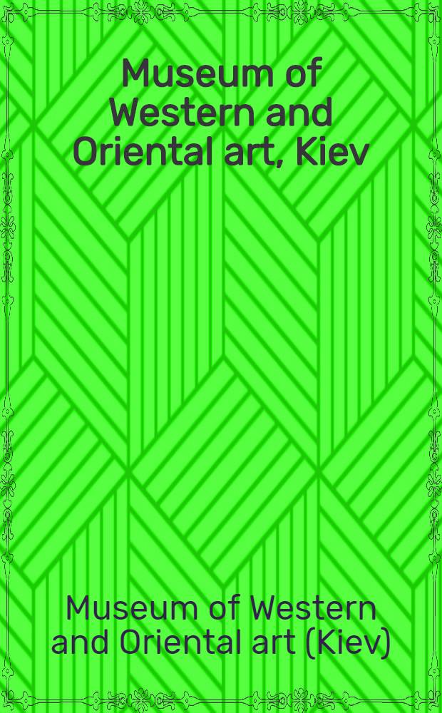 Museum of Western and Oriental art, Kiev : Paint., sculpture, minor arts, prints a. draw