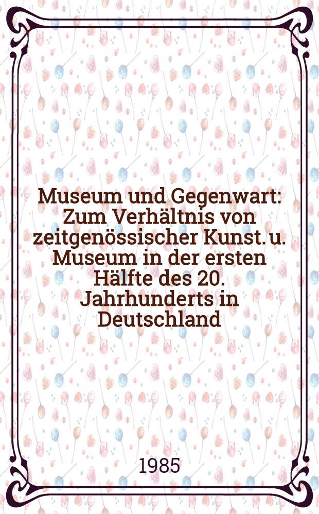Museum und Gegenwart : Zum Verhältnis von zeitgenössischer Kunst. u. Museum in der ersten Hälfte des 20. Jahrhunderts in Deutschland : Kolloquium am 25. Sept. 1985 in Halle : Bearb. Protokoll