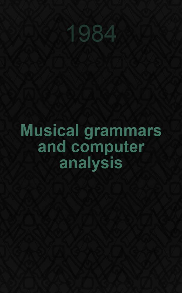 Musical grammars and computer analysis : Atti del convegno, Modena, 4-6 ott. 1982