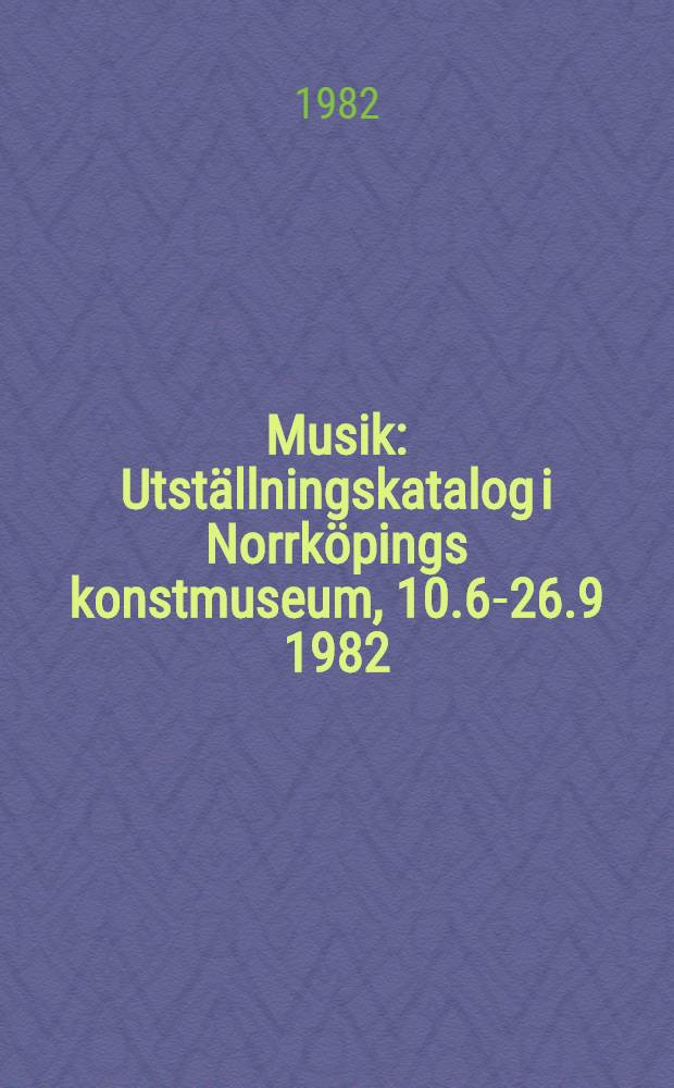 Musik : Utställningskatalog i Norrköpings konstmuseum, 10.6-26.9 1982