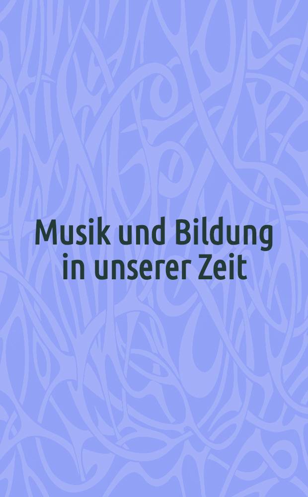 Musik und Bildung in unserer Zeit : Votrt. der Vierten Bundesschulmusikwoche, Berlin, 1961