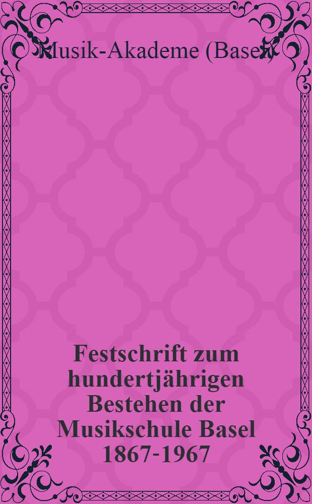 Festschrift zum hundertjährigen Bestehen der Musikschule Basel 1867-1967