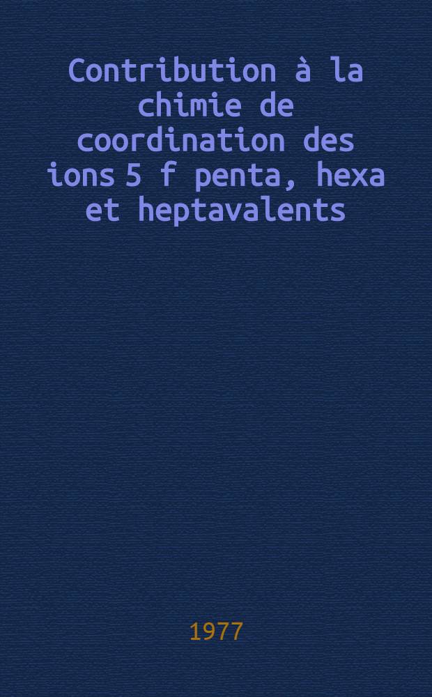 Contribution &agrave; la chimie de coordination des ions 5 f penta, hexa et heptavalents : Th&egrave;se