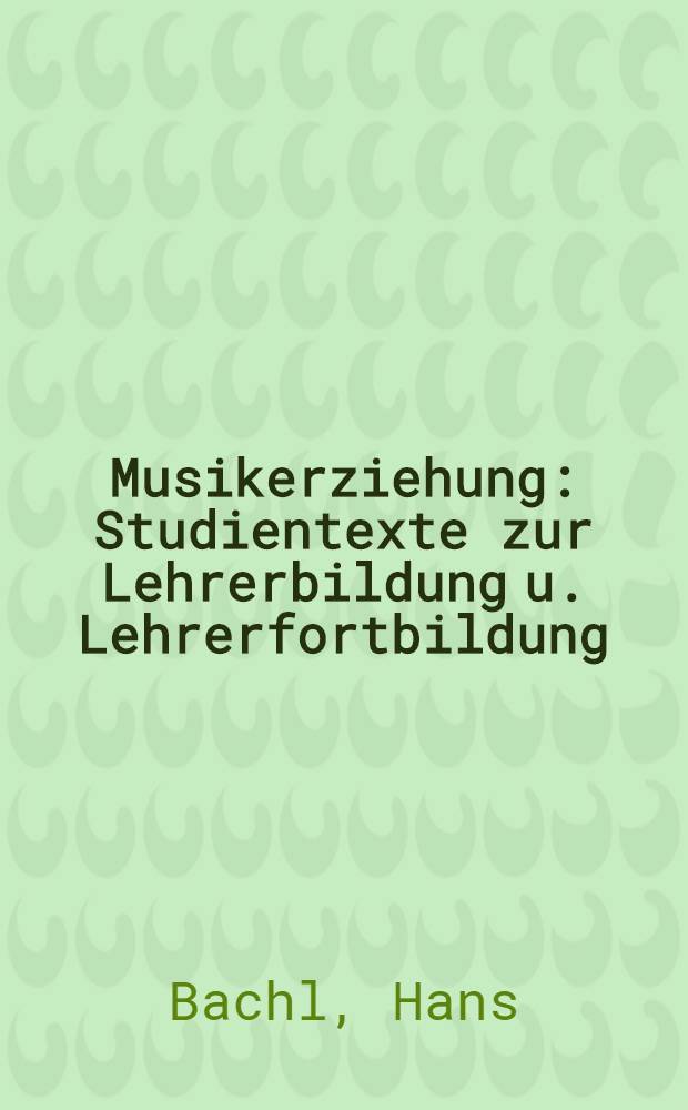 Musikerziehung : Studientexte zur Lehrerbildung u. Lehrerfortbildung