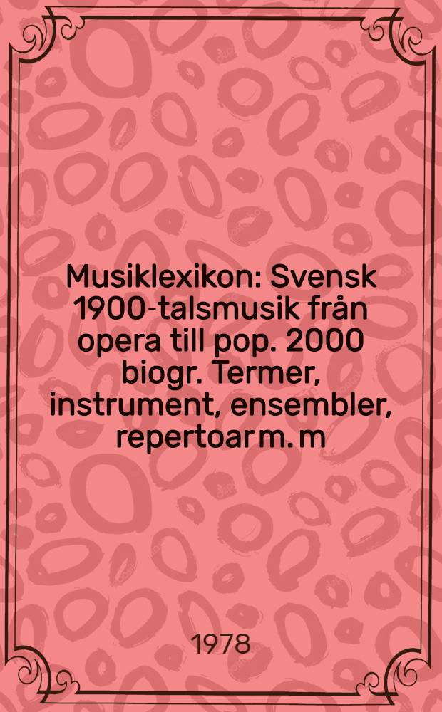 Musiklexikon : Svensk 1900-talsmusik från opera till pop. 2000 biogr. Termer, instrument, ensembler, repertoar m. m