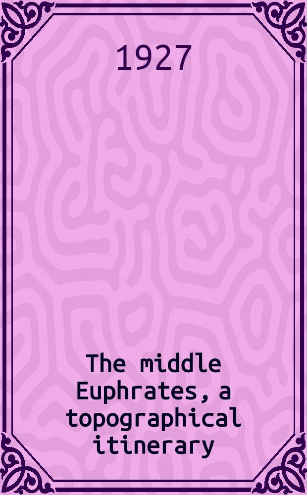 ... The middle Euphrates, a topographical itinerary