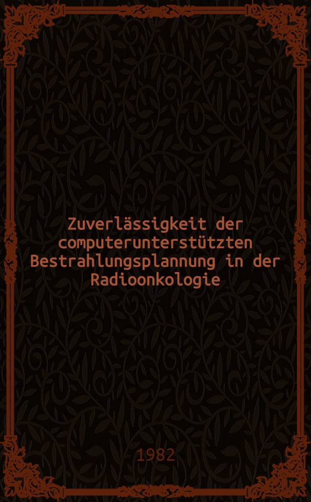 Zuverlässigkeit der computerunterstützten Bestrahlungsplannung in der Radioonkologie : Vergleich von errechneten u. gemessenen Dosiswerten : Inaug.-Diss