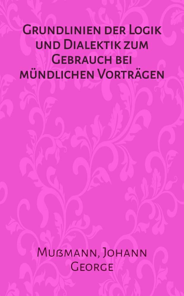 Grundlinien der Logik und Dialektik zum Gebrauch bei mündlichen Vorträgen