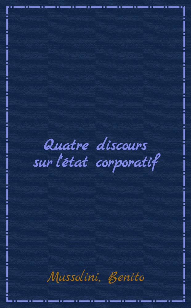 Quatre discours sur l'état corporatif : Suivis d'un app. contenant "La charte du travail", les principaux textes de lois et quelques aperçus sur l'organisation syndicale corporative
