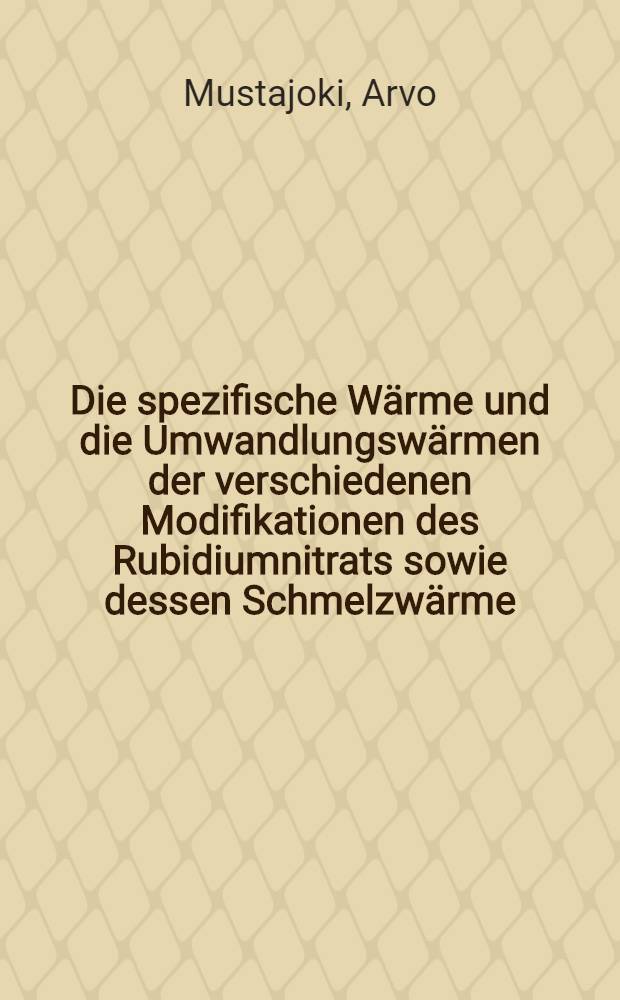 Die spezifische W&auml;rme und die Umwandlungsw&auml;rmen der verschiedenen Modifikationen des Rubidiumnitrats sowie dessen Schmelzw&auml;rme