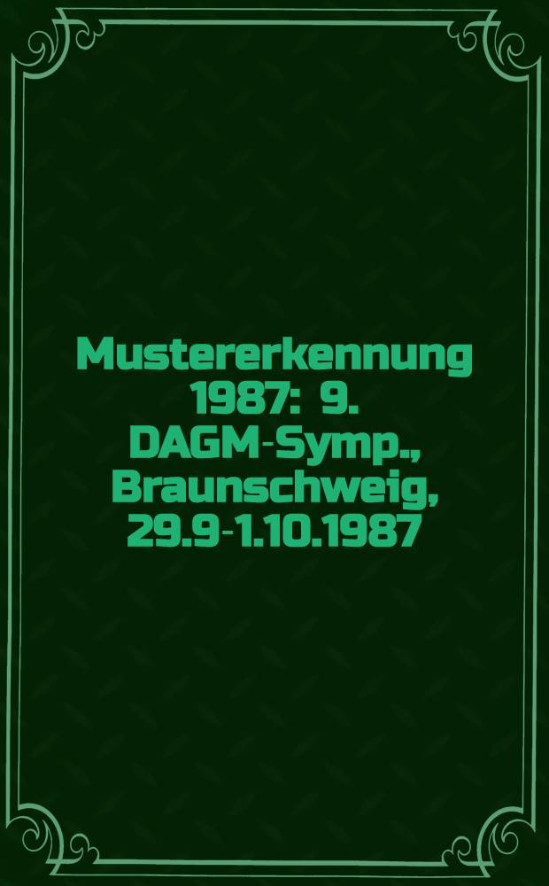 Mustererkennung 1987 : 9. DAGM-Symp., Braunschweig, 29.9-1.10.1987 : Proceedings