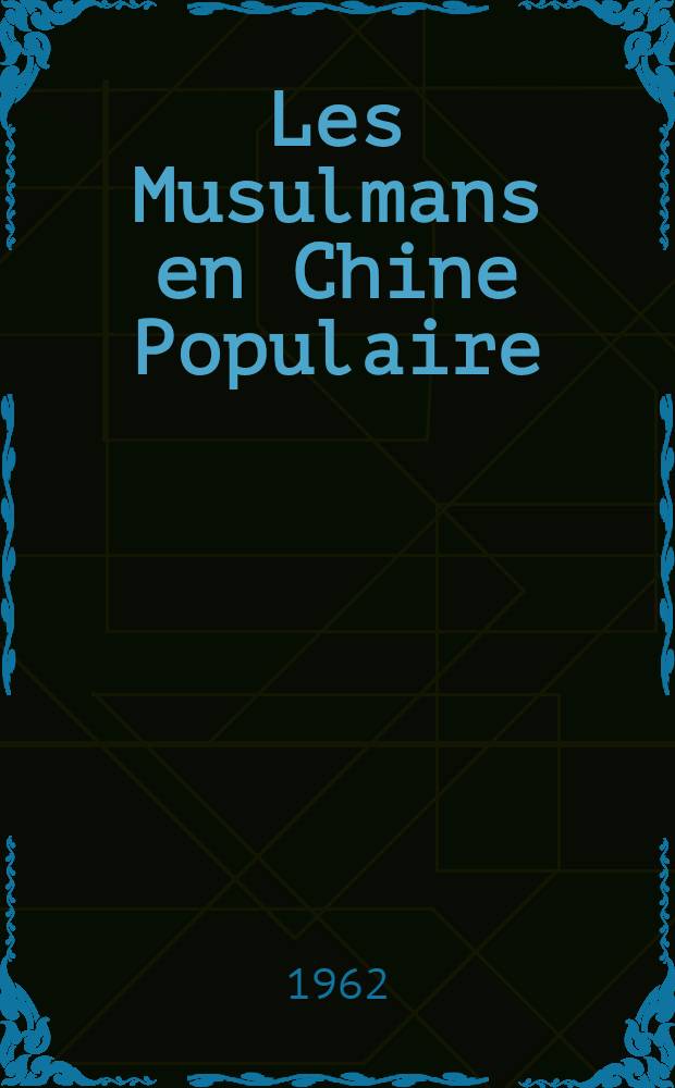 Les Musulmans en Chine Populaire : (Problèmes politiques, sociaux et économiques des minorités musulmanes de la Chine Populaire) : (1950-1960)