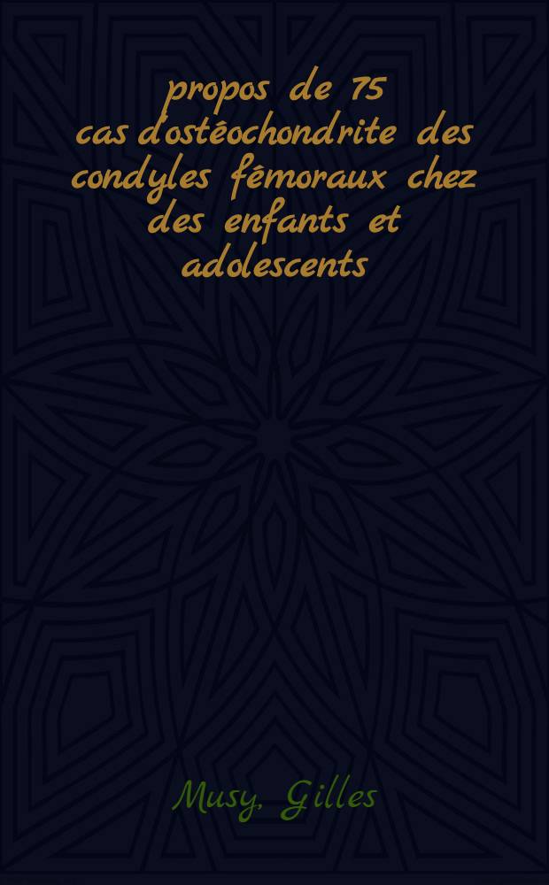 À propos de 75 cas d'ostéochondrite des condyles fémoraux chez des enfants et adolescents : Thèse ..