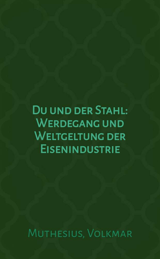 Du und der Stahl : Werdegang und Weltgeltung der Eisenindustrie