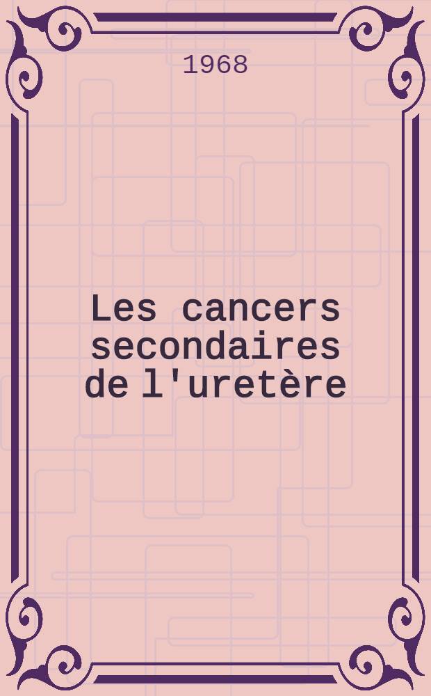 Les cancers secondaires de l'uretère : Thèse ..