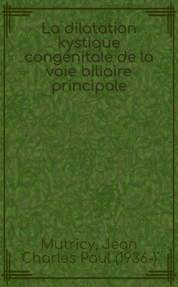 La dilatation kystique congénitale de la voie biliaire principale : Thèse ..